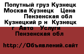 Попутный груз Кузнецк-Москва-Кузнецк › Цена ­ 3 000 - Пензенская обл., Кузнецкий р-н, Кузнецк г. Авто » Услуги   . Пензенская обл.